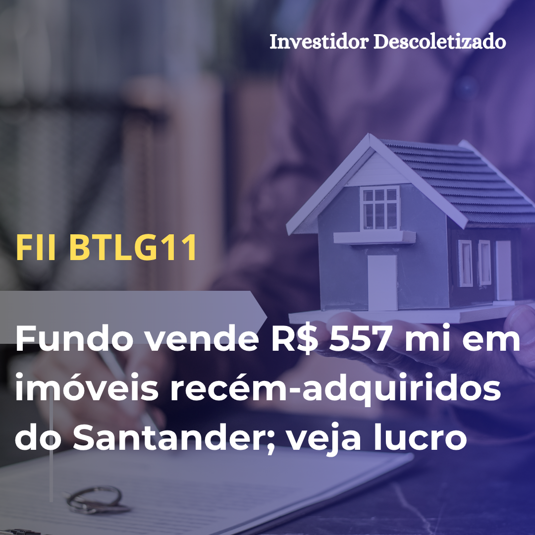 FII do BTG vende R$ 557 mi em imóveis recém-adquiridos do Santander; veja lucro