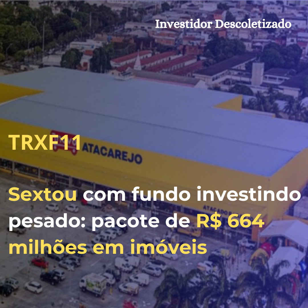 Sextou com o TRXF11 investindo pesado: pacote de R$ 664 mi em imóveis do Mateus e galpão em MG